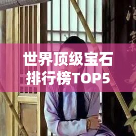 世界頂級(jí)寶石排行榜TOP50，驚艷絕倫的寶石世界！