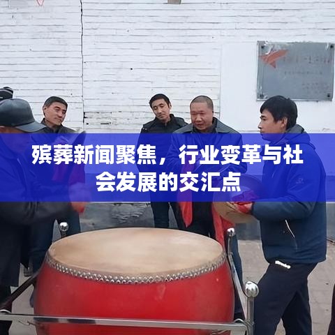 殯葬新聞聚焦，行業(yè)變革與社會(huì)發(fā)展的交匯點(diǎn)