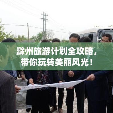 滁州旅游計(jì)劃全攻略，帶你玩轉(zhuǎn)美麗風(fēng)光！