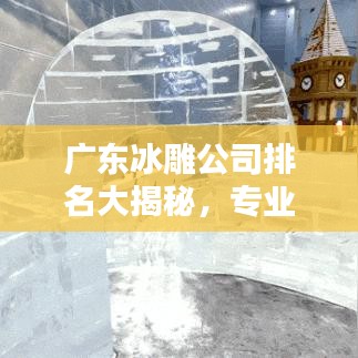 廣東冰雕公司排名大揭秘，專業(yè)團隊實力比拼，誰是行業(yè)佼佼者？
