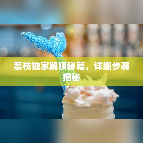 荔枝獨(dú)家解鎖秘籍，詳細(xì)步驟揭秘
