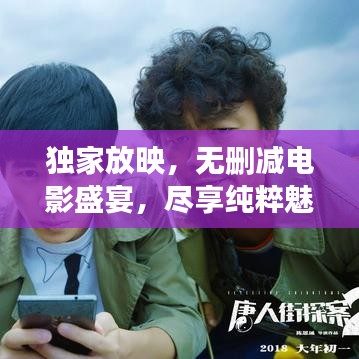 獨(dú)家放映，無(wú)刪減電影盛宴，盡享純粹魅力！
