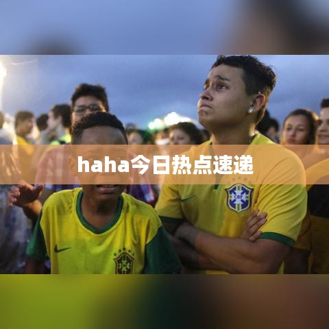 haha今日熱點(diǎn)速遞