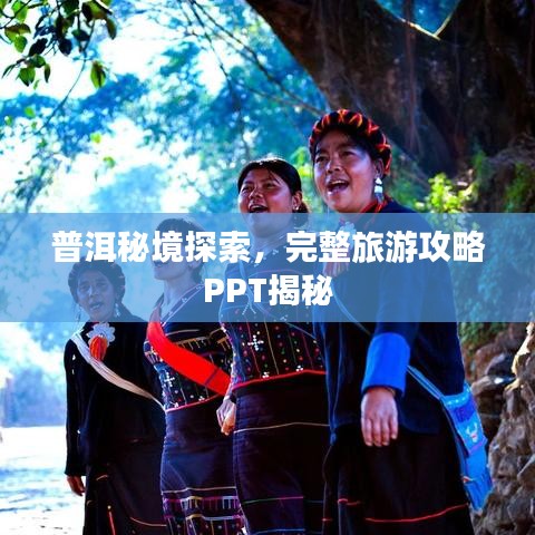 普洱秘境探索，完整旅游攻略PPT揭秘