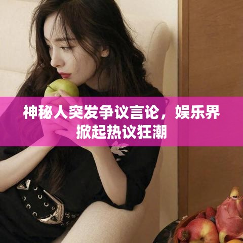 神秘人突發(fā)爭議言論，娛樂界掀起熱議狂潮