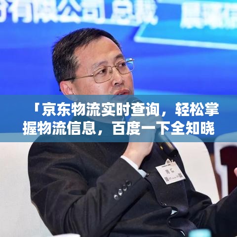 「京東物流實(shí)時查詢，輕松掌握物流信息，百度一下全知曉」
