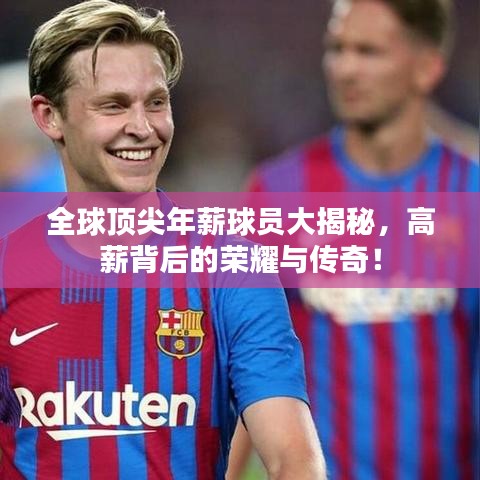 全球頂尖年薪球員大揭秘，高薪背后的榮耀與傳奇！