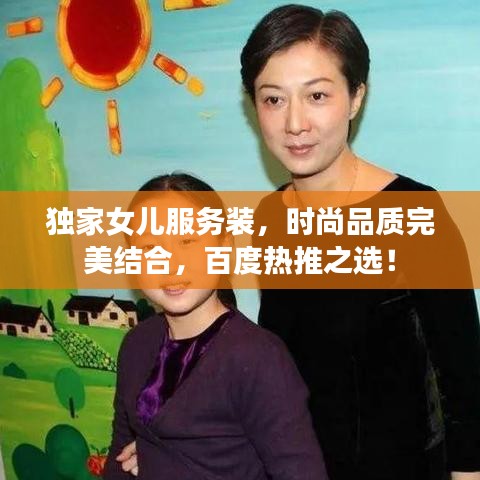獨家女兒服務(wù)裝，時尚品質(zhì)完美結(jié)合，百度熱推之選！