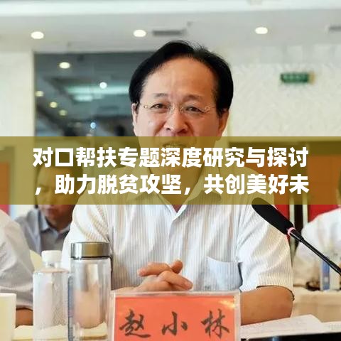 對口幫扶專題深度研究與探討，助力脫貧攻堅，共創(chuàng)美好未來