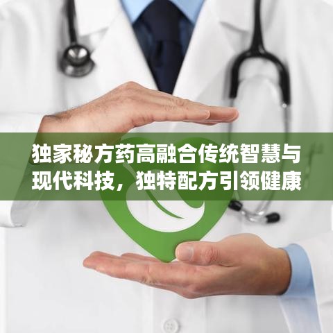 獨家秘方藥高融合傳統(tǒng)智慧與現(xiàn)代科技，獨特配方引領(lǐng)健康新時代