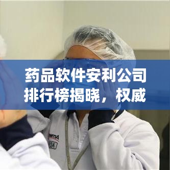 藥品軟件安利公司排行榜揭曉，權(quán)威排名助你明智選擇！