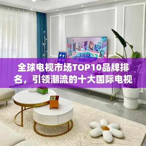全球電視市場(chǎng)TOP10品牌排名，引領(lǐng)潮流的十大國(guó)際電視品牌