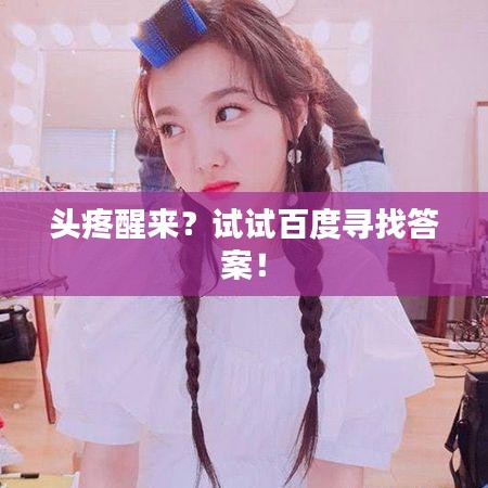 頭疼醒來(lái)？試試百度尋找答案！