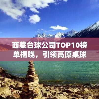 西藏臺(tái)球公司TOP10榜單揭曉，引領(lǐng)高原桌球潮流新風(fēng)尚