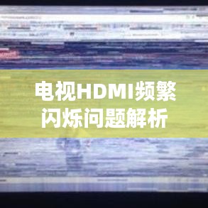 電視HDMI頻繁閃爍問題解析，原因與解決方案全解析