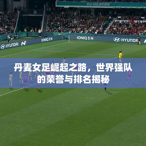 丹麥女足崛起之路，世界強隊的榮譽與排名揭秘