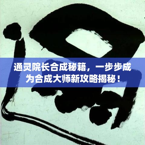 通靈院長(zhǎng)合成秘籍，一步步成為合成大師新攻略揭秘！