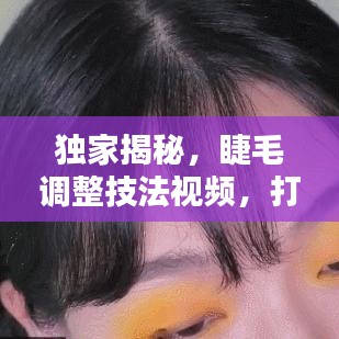 獨(dú)家揭秘，睫毛調(diào)整技法視頻，打造驚艷眼妝的秘密武器