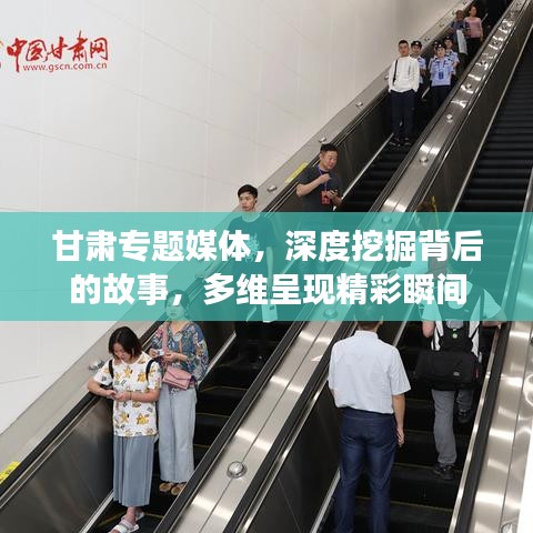 甘肅專題媒體，深度挖掘背后的故事，多維呈現(xiàn)精彩瞬間