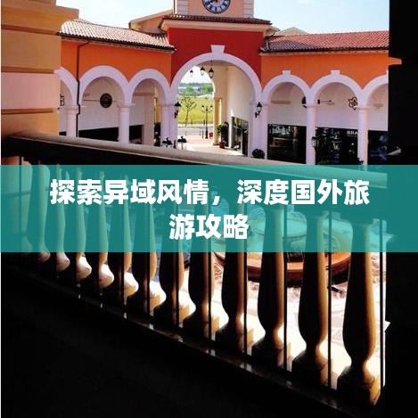探索異域風(fēng)情，深度國外旅游攻略