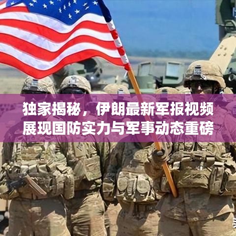 獨(dú)家揭秘，伊朗最新軍報(bào)視頻展現(xiàn)國防實(shí)力與軍事動態(tài)重磅更新