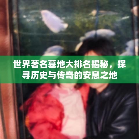 世界著名墓地大排名揭秘，探尋歷史與傳奇的安息之地