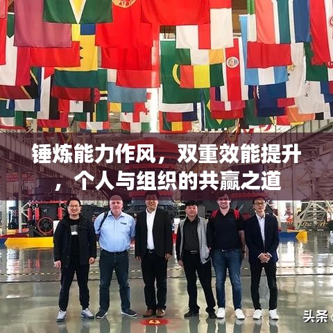 錘煉能力作風(fēng)，雙重效能提升，個人與組織的共贏之道